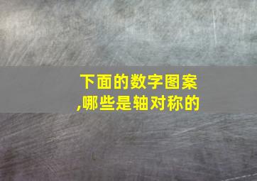 下面的数字图案,哪些是轴对称的