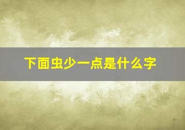 下面虫少一点是什么字