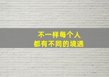 不一样每个人都有不同的境遇