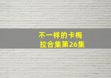 不一样的卡梅拉合集第26集