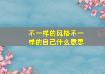 不一样的风格不一样的自己什么意思