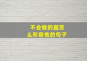 不会做的题怎么形容他的句子