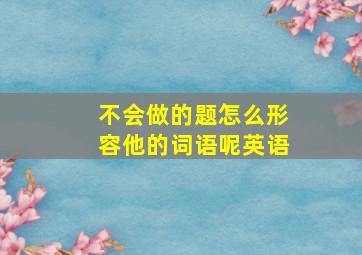 不会做的题怎么形容他的词语呢英语