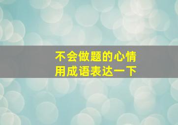 不会做题的心情用成语表达一下