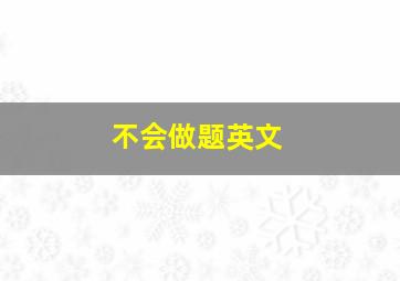 不会做题英文