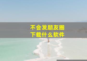 不会发朋友圈下载什么软件