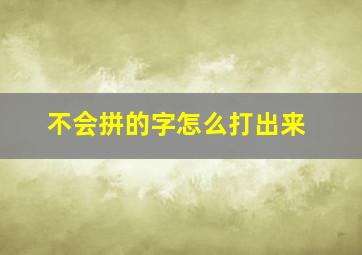 不会拼的字怎么打出来