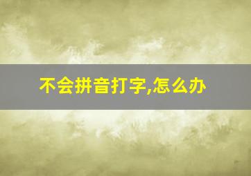 不会拼音打字,怎么办