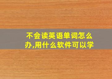 不会读英语单词怎么办,用什么软件可以学