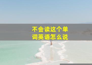 不会读这个单词英语怎么说