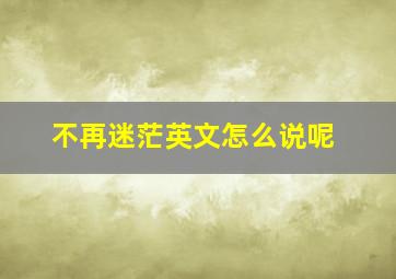 不再迷茫英文怎么说呢