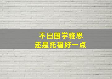 不出国学雅思还是托福好一点