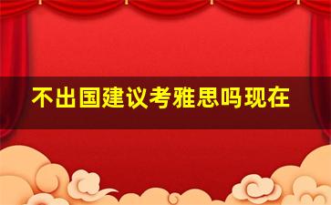 不出国建议考雅思吗现在