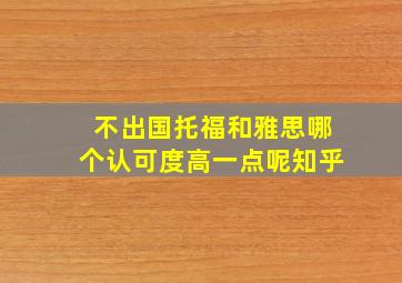 不出国托福和雅思哪个认可度高一点呢知乎