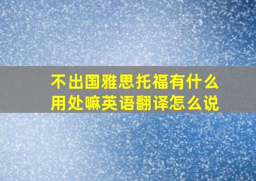 不出国雅思托福有什么用处嘛英语翻译怎么说