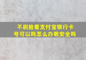 不刷脸看支付宝银行卡号可以吗怎么办呢安全吗