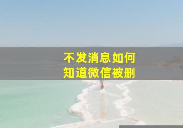 不发消息如何知道微信被删