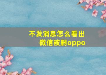 不发消息怎么看出微信被删oppo