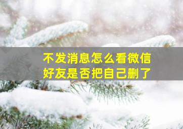 不发消息怎么看微信好友是否把自己删了