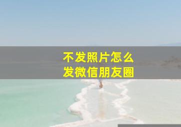 不发照片怎么发微信朋友圈