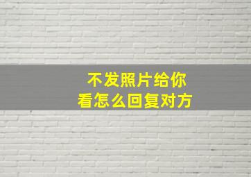 不发照片给你看怎么回复对方