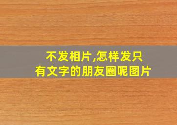 不发相片,怎样发只有文字的朋友圈呢图片