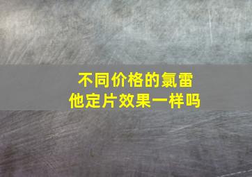 不同价格的氯雷他定片效果一样吗