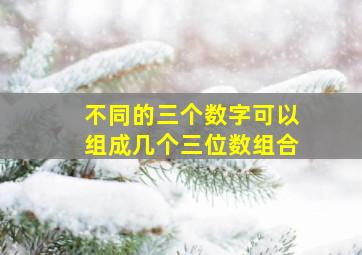 不同的三个数字可以组成几个三位数组合