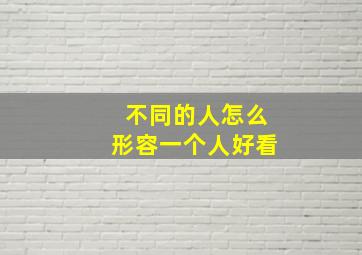 不同的人怎么形容一个人好看