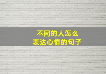 不同的人怎么表达心情的句子