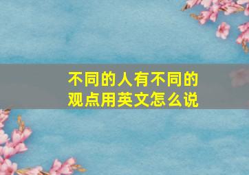 不同的人有不同的观点用英文怎么说