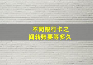 不同银行卡之间转账要等多久