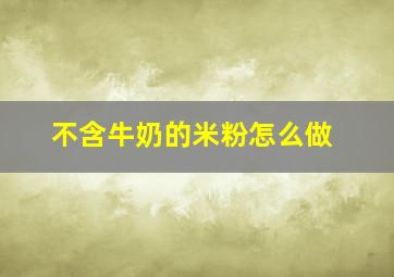 不含牛奶的米粉怎么做