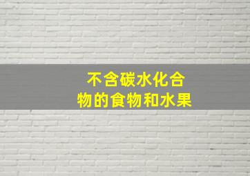 不含碳水化合物的食物和水果