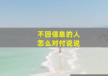 不回信息的人怎么对付说说