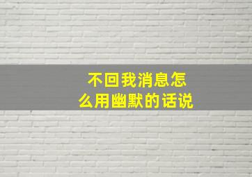 不回我消息怎么用幽默的话说