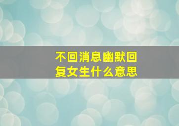 不回消息幽默回复女生什么意思