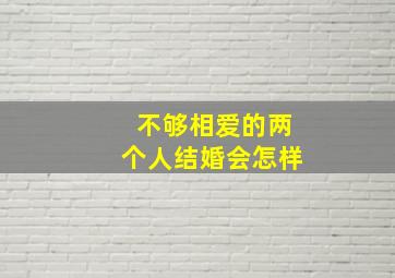 不够相爱的两个人结婚会怎样