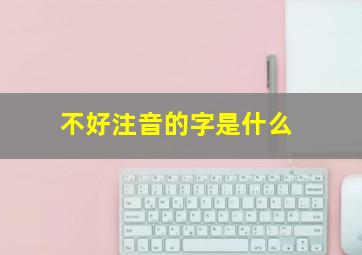 不好注音的字是什么