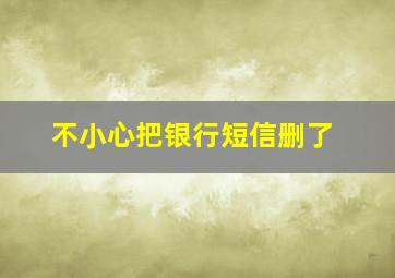 不小心把银行短信删了