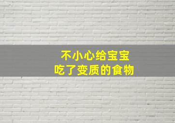 不小心给宝宝吃了变质的食物