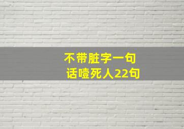 不带脏字一句话噎死人22句