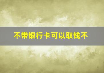 不带银行卡可以取钱不