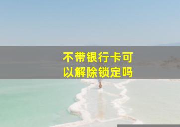 不带银行卡可以解除锁定吗