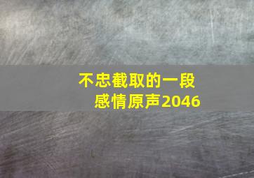 不忠截取的一段感情原声2046