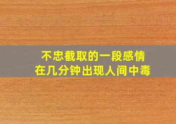 不忠截取的一段感情在几分钟出现人间中毒