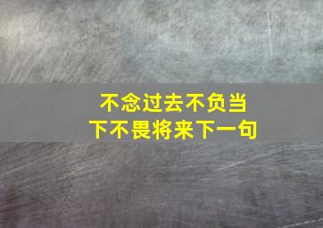 不念过去不负当下不畏将来下一句