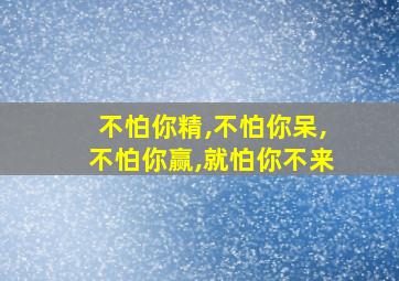 不怕你精,不怕你呆,不怕你赢,就怕你不来