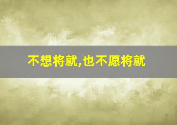 不想将就,也不愿将就