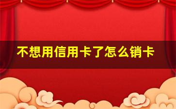 不想用信用卡了怎么销卡